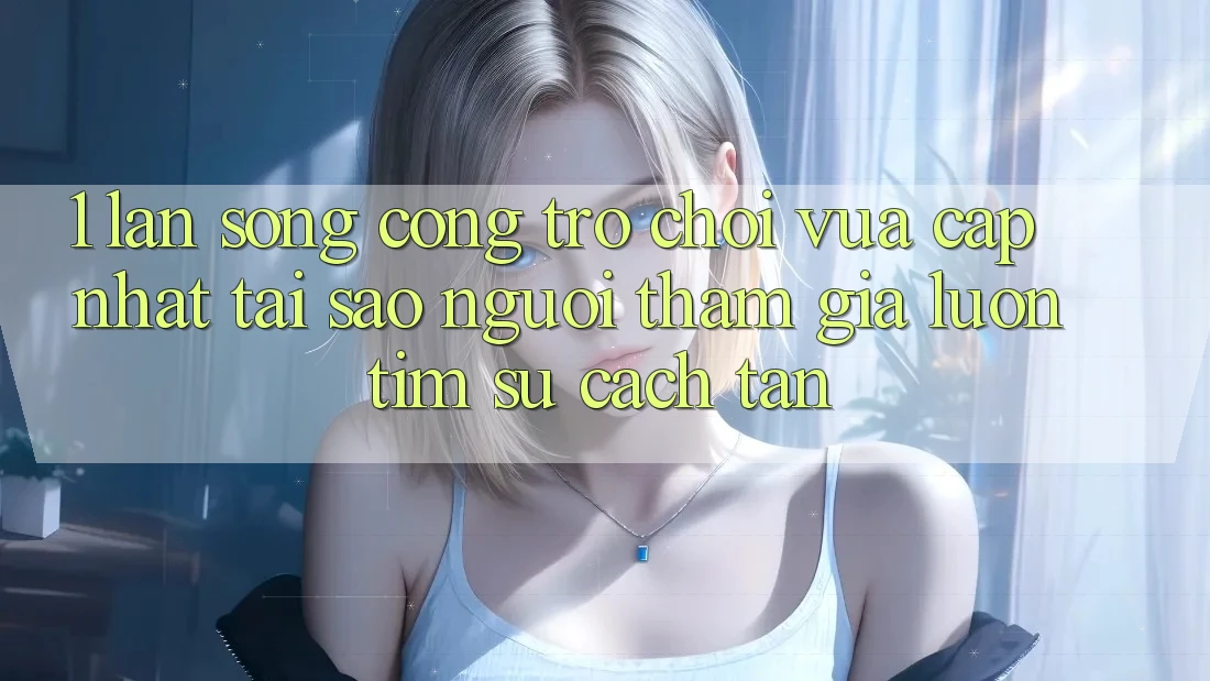 1. Làn Sóng Cổng Trò chơi Vừa cập nhật: Tại Sao Người tham gia Luôn Tìm Sự Cách tân? 1. Làn Sóng Cổng Trò chơi Vừa cập nhật: Tại Sao Người tham gia Luôn Tìm Sự Cách tân?