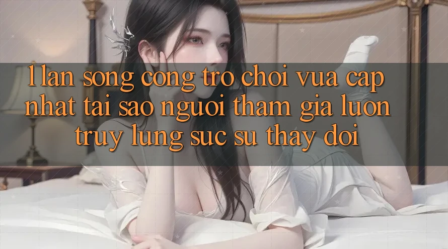 1. Làn Sóng Cổng Trò chơi Vừa cập nhật: Tại Sao Người tham gia Luôn Truy lùng sục Sự Thay Đổi? 1. Làn Sóng Cổng Trò chơi Vừa cập nhật: Tại Sao Người tham gia Luôn Truy lùng sục Sự Thay Đổi?