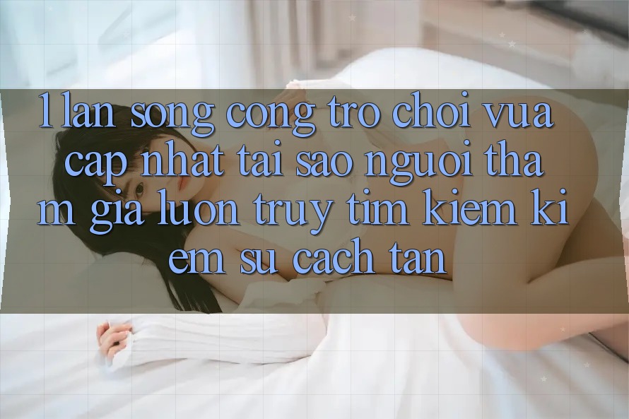 1. Làn Sóng Cổng Trò chơi Vừa cập nhật: Tại Sao Người tham gia Luôn Truy tìm kiếm Kiếm Sự Cách tân? 1. Làn Sóng Cổng Trò chơi Vừa cập nhật: Tại Sao Người tham gia Luôn Truy tìm kiếm Kiếm Sự Cách tân?