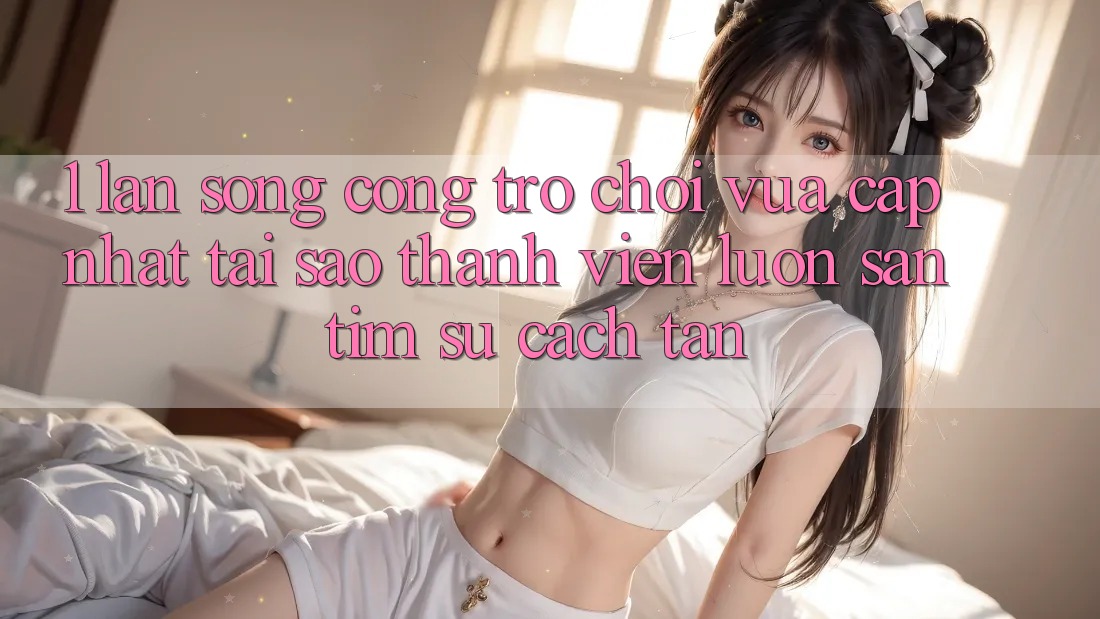 1. Làn Sóng Cổng Trò chơi Vừa cập nhật: Tại Sao Thành viên Luôn Săn tìm Sự Cách tân? 1. Làn Sóng Cổng Trò chơi Vừa cập nhật: Tại Sao Thành viên Luôn Săn tìm Sự Cách tân?