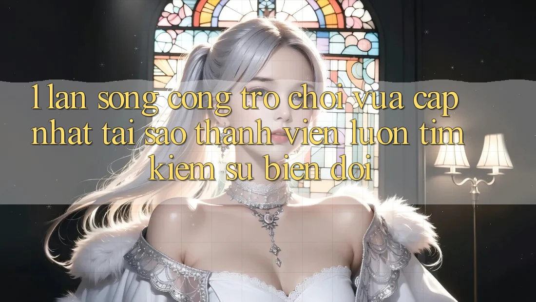 1. Làn Sóng Cổng Trò chơi Vừa cập nhật: Tại Sao Thành viên Luôn Tìm Kiếm Sự Biến đổi? 1. Làn Sóng Cổng Trò chơi Vừa cập nhật: Tại Sao Thành viên Luôn Tìm Kiếm Sự Biến đổi?