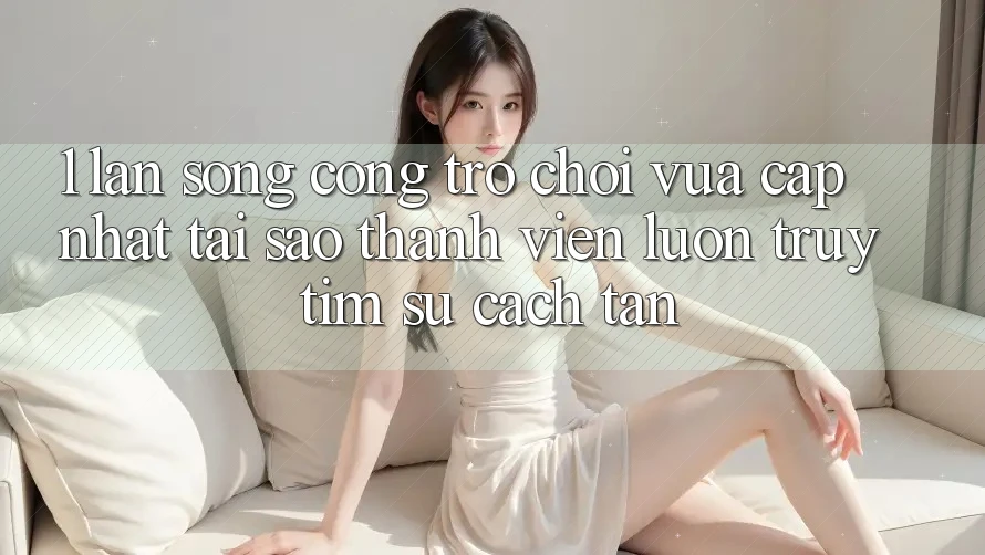 1. Làn Sóng Cổng Trò chơi Vừa cập nhật: Tại Sao Thành viên Luôn Truy tìm Sự Cách tân? 1. Làn Sóng Cổng Trò chơi Vừa cập nhật: Tại Sao Thành viên Luôn Truy tìm Sự Cách tân?