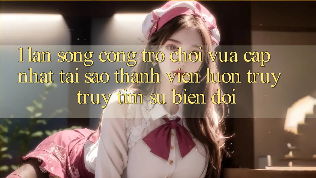 1. Làn Sóng Cổng Trò chơi Vừa cập nhật: Tại Sao Thành viên Luôn Truy truy tìm Sự Biến đổi?