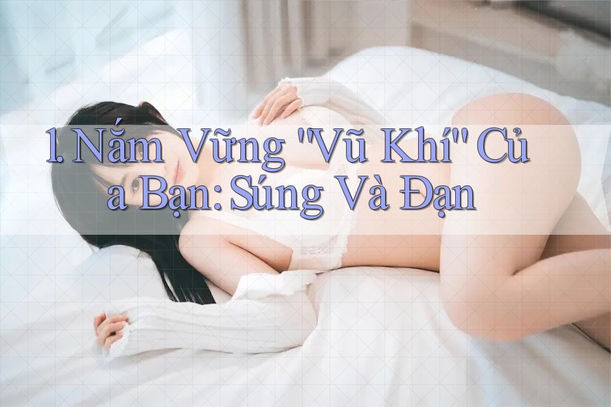 1. Nắm Vững “Vũ Khí” Của Bạn: Súng Và Đạn 1. Nắm Vững “Vũ Khí” Của Bạn: Súng Và Đạn
