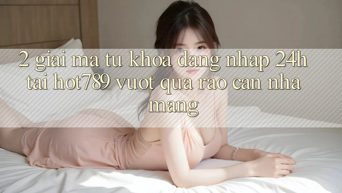 2. Giải Mã Từ Khóa “Đăng Nhập 24h” Tại hot789: Vượt Qua Rào Cản Nhà Mạng 2. Giải Mã Từ Khóa “Đăng Nhập 24h” Tại hot789: Vượt Qua Rào Cản Nhà Mạng
