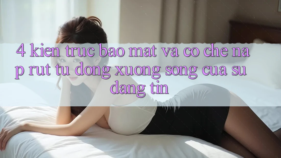 4. Kiến Trúc Bảo Mật Và Cơ Chế Nạp Rút Tự Động: Xương Sống Của Sự Đáng tin 4. Kiến Trúc Bảo Mật Và Cơ Chế Nạp Rút Tự Động: Xương Sống Của Sự Đáng tin