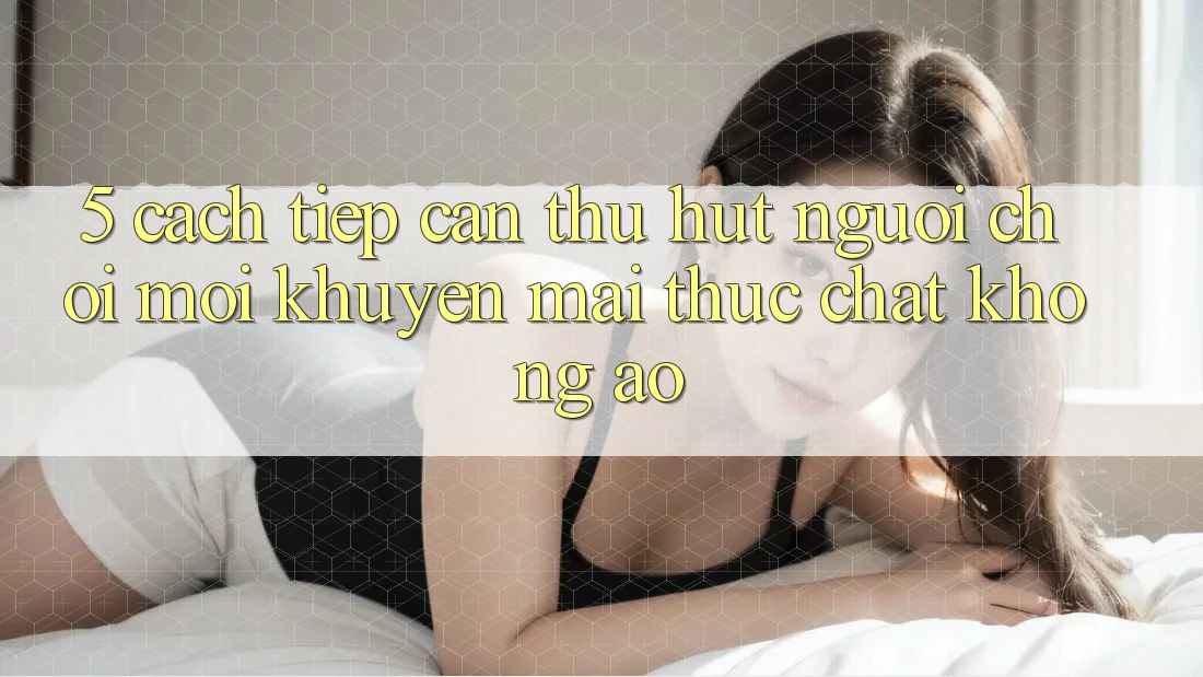 5. Cách tiếp cận Thu Hút Người Chơi Mới: Khuyến mãi Thực Chất, Không Ảo 5. Cách tiếp cận Thu Hút Người Chơi Mới: Khuyến mãi Thực Chất, Không Ảo