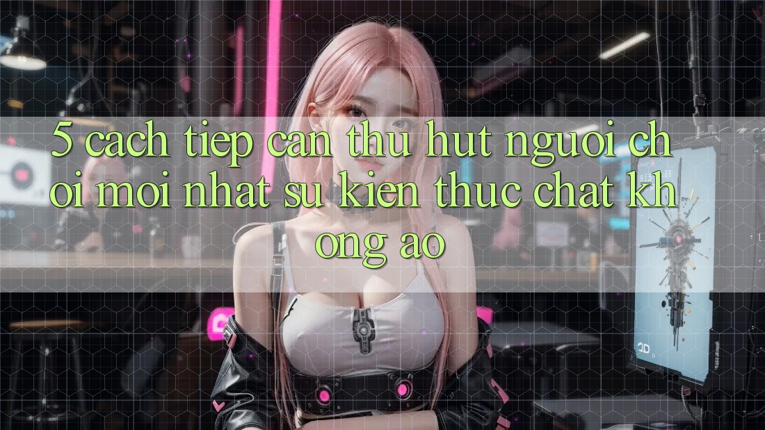 5. Cách tiếp cận Thu Hút Người Chơi Mới nhất: Sự kiện Thực Chất, Không Ảo 5. Cách tiếp cận Thu Hút Người Chơi Mới nhất: Sự kiện Thực Chất, Không Ảo