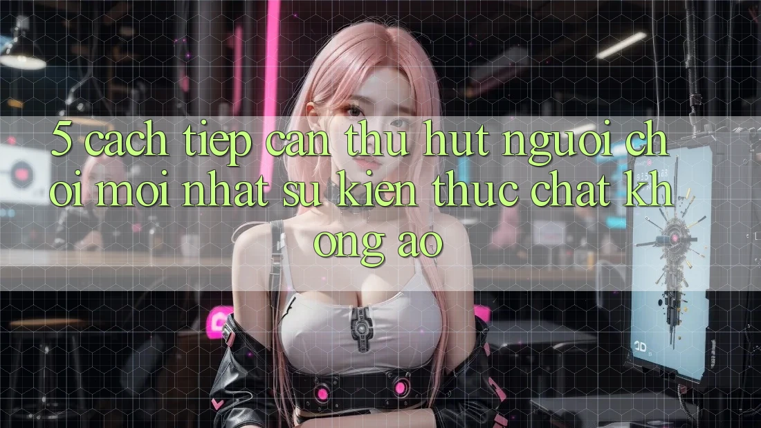 5. Cách tiếp cận Thu Hút Người Chơi Mới nhất: Sự kiện Thực Chất, Không Ảo 5. Cách tiếp cận Thu Hút Người Chơi Mới nhất: Sự kiện Thực Chất, Không Ảo