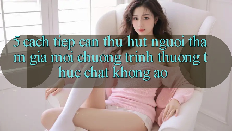 5. Cách tiếp cận Thu Hút Người tham gia Mới: Chương trình thưởng Thực Chất, Không Ảo 5. Cách tiếp cận Thu Hút Người tham gia Mới: Chương trình thưởng Thực Chất, Không Ảo