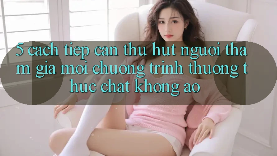 5. Cách tiếp cận Thu Hút Người tham gia Mới: Chương trình thưởng Thực Chất, Không Ảo 5. Cách tiếp cận Thu Hút Người tham gia Mới: Chương trình thưởng Thực Chất, Không Ảo