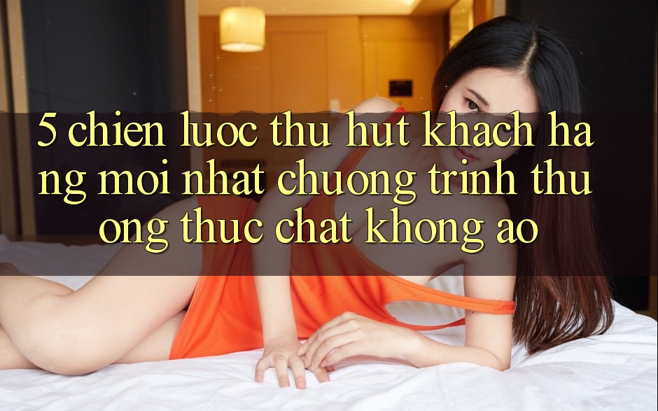 5. Chiến Lược Thu Hút Khách hàng Mới nhất: Chương trình thưởng Thực Chất, Không Ảo 5. Chiến Lược Thu Hút Khách hàng Mới nhất: Chương trình thưởng Thực Chất, Không Ảo