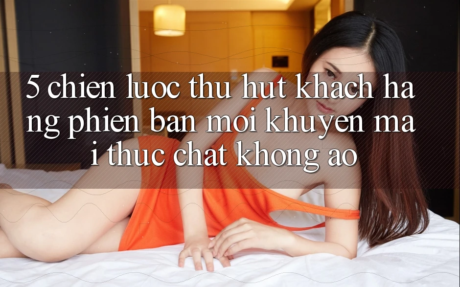 5. Chiến Lược Thu Hút Khách hàng Phiên bản mới: Khuyến Mãi Thực Chất, Không Ảo