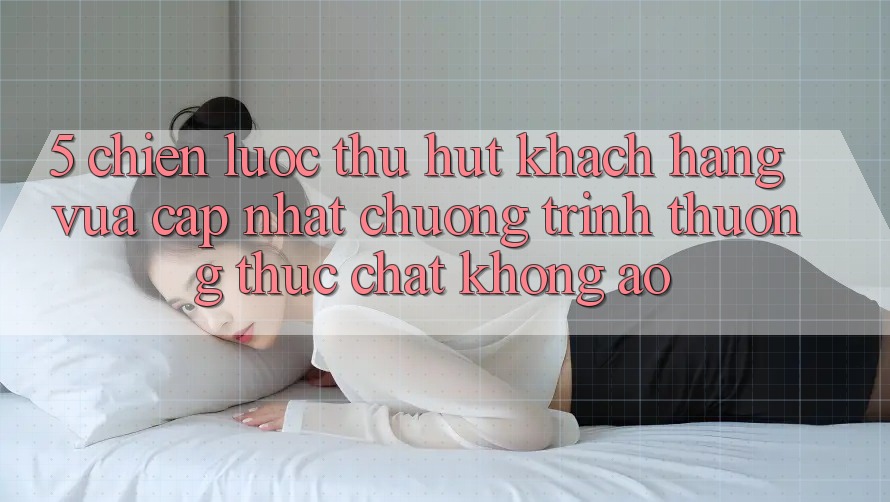 5. Chiến Lược Thu Hút Khách hàng Vừa cập nhật: Chương trình thưởng Thực Chất, Không Ảo 5. Chiến Lược Thu Hút Khách hàng Vừa cập nhật: Chương trình thưởng Thực Chất, Không Ảo