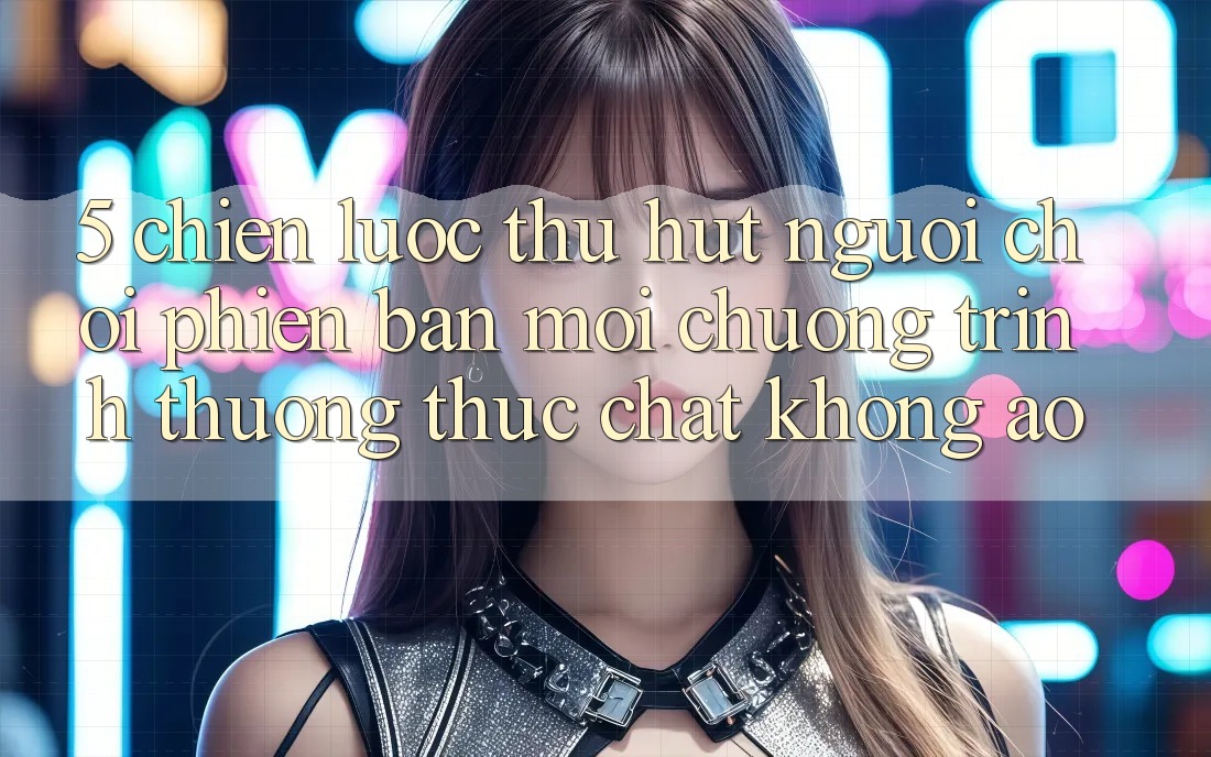 5. Chiến Lược Thu Hút Người Chơi Phiên bản mới: Chương trình thưởng Thực Chất, Không Ảo 5. Chiến Lược Thu Hút Người Chơi Phiên bản mới: Chương trình thưởng Thực Chất, Không Ảo