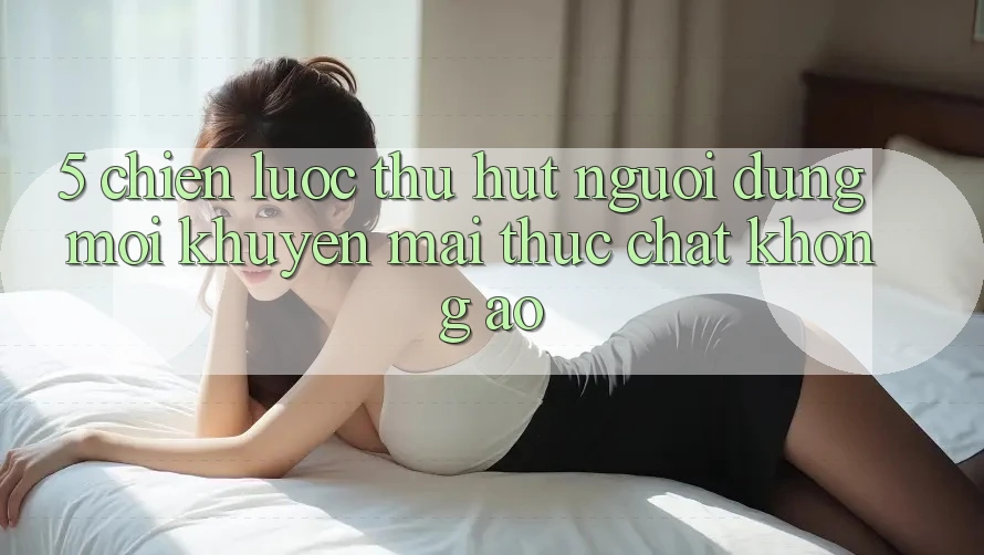 5. Chiến Lược Thu Hút Người dùng Mới: Khuyến Mãi Thực Chất, Không Ảo 5. Chiến Lược Thu Hút Người dùng Mới: Khuyến Mãi Thực Chất, Không Ảo
