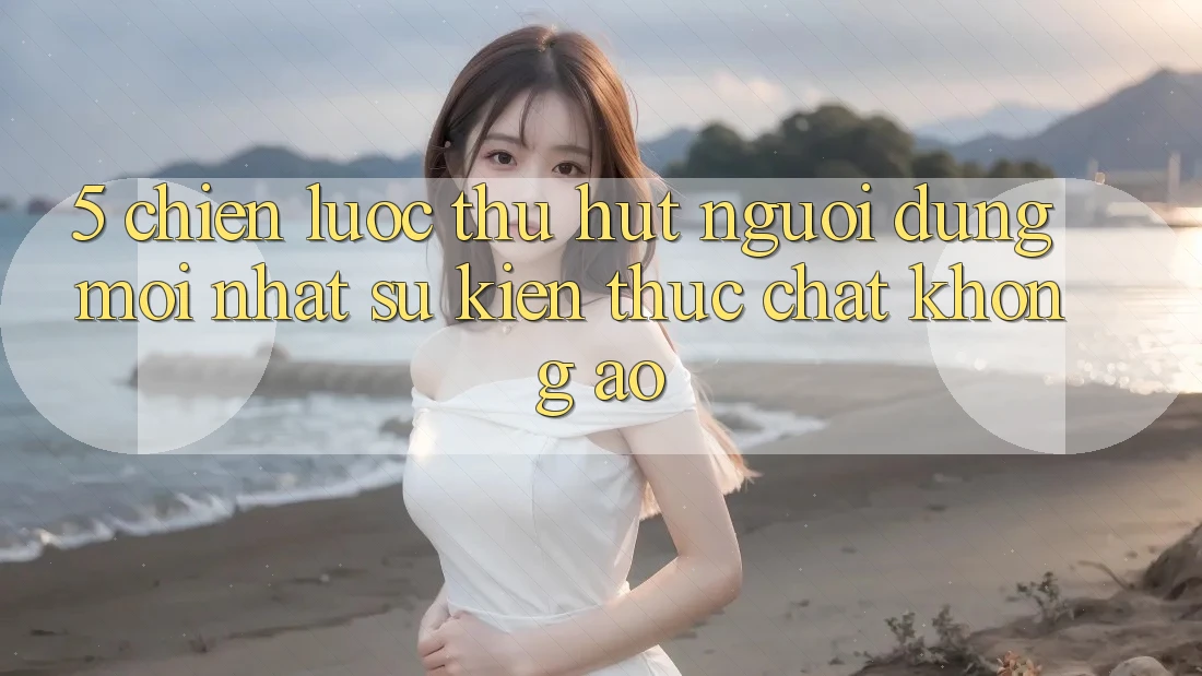 5. Chiến Lược Thu Hút Người dùng Mới nhất: Sự kiện Thực Chất, Không Ảo 5. Chiến Lược Thu Hút Người dùng Mới nhất: Sự kiện Thực Chất, Không Ảo