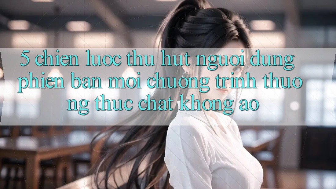 5. Chiến Lược Thu Hút Người dùng Phiên bản mới: Chương trình thưởng Thực Chất, Không Ảo 5. Chiến Lược Thu Hút Người dùng Phiên bản mới: Chương trình thưởng Thực Chất, Không Ảo