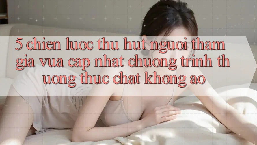 5. Chiến Lược Thu Hút Người tham gia Vừa cập nhật: Chương trình thưởng Thực Chất, Không Ảo 5. Chiến Lược Thu Hút Người tham gia Vừa cập nhật: Chương trình thưởng Thực Chất, Không Ảo