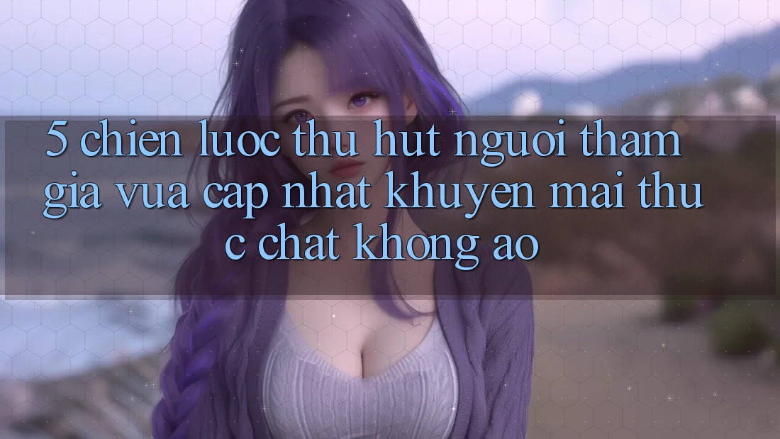 5. Chiến Lược Thu Hút Người tham gia Vừa cập nhật: Khuyến Mãi Thực Chất, Không Ảo 5. Chiến Lược Thu Hút Người tham gia Vừa cập nhật: Khuyến Mãi Thực Chất, Không Ảo