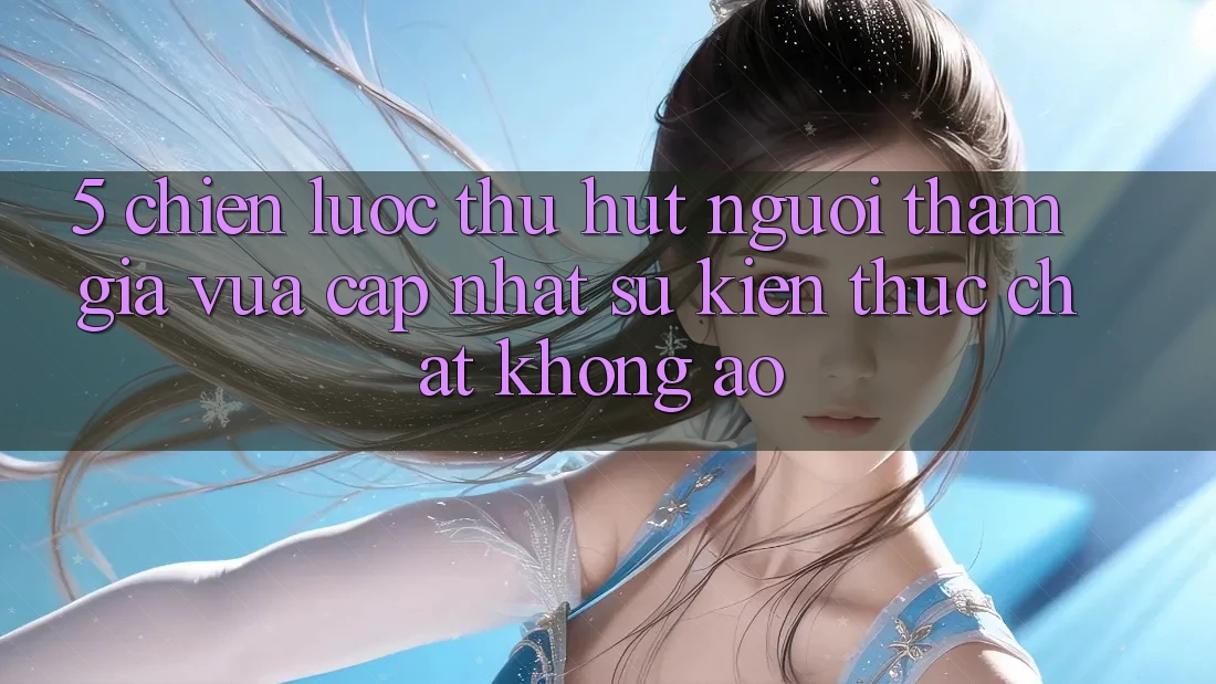 5. Chiến Lược Thu Hút Người tham gia Vừa cập nhật: Sự kiện Thực Chất, Không Ảo 5. Chiến Lược Thu Hút Người tham gia Vừa cập nhật: Sự kiện Thực Chất, Không Ảo