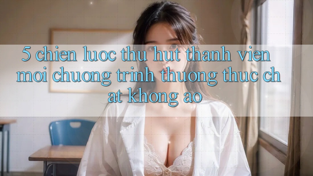 5. Chiến Lược Thu Hút Thành viên Mới: Chương trình thưởng Thực Chất, Không Ảo 5. Chiến Lược Thu Hút Thành viên Mới: Chương trình thưởng Thực Chất, Không Ảo