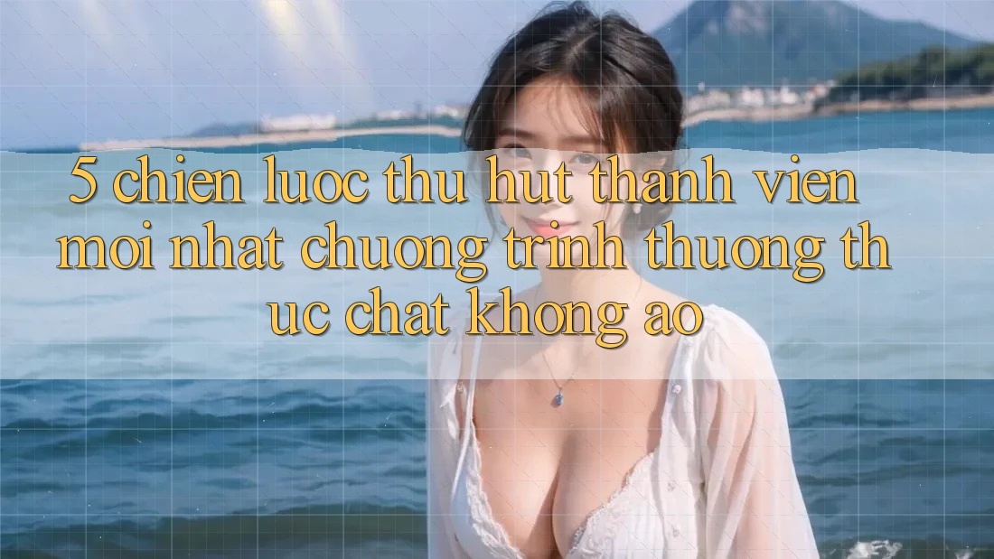 5. Chiến Lược Thu Hút Thành viên Mới nhất: Chương trình thưởng Thực Chất, Không Ảo 5. Chiến Lược Thu Hút Thành viên Mới nhất: Chương trình thưởng Thực Chất, Không Ảo