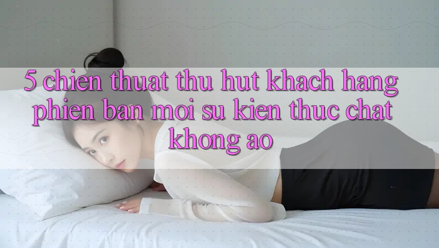 5. Chiến thuật Thu Hút Khách hàng Phiên bản mới: Sự kiện Thực Chất, Không Ảo 5. Chiến thuật Thu Hút Khách hàng Phiên bản mới: Sự kiện Thực Chất, Không Ảo