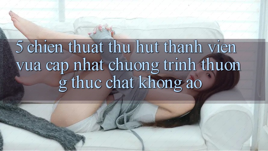 5. Chiến thuật Thu Hút Thành viên Vừa cập nhật: Chương trình thưởng Thực Chất, Không Ảo 5. Chiến thuật Thu Hút Thành viên Vừa cập nhật: Chương trình thưởng Thực Chất, Không Ảo