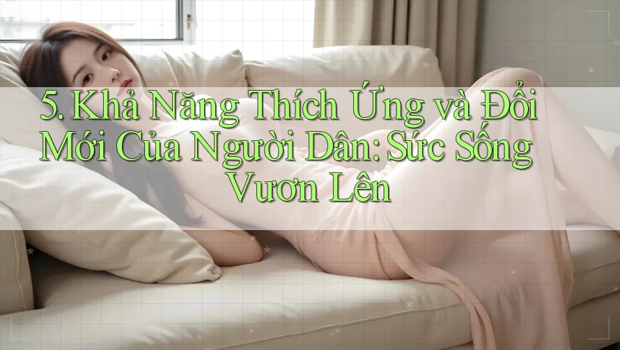 5. Khả Năng Thích Ứng và Đổi Mới Của Người Dân: Sức Sống Vươn Lên