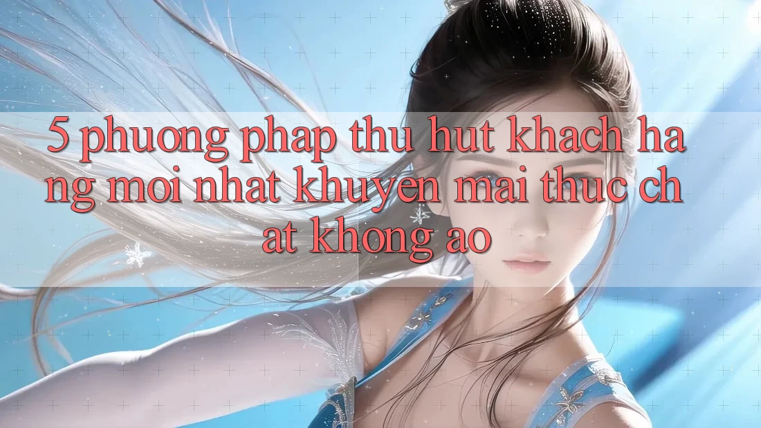 5. Phương pháp Thu Hút Khách hàng Mới nhất: Khuyến Mãi Thực Chất, Không Ảo 5. Phương pháp Thu Hút Khách hàng Mới nhất: Khuyến Mãi Thực Chất, Không Ảo