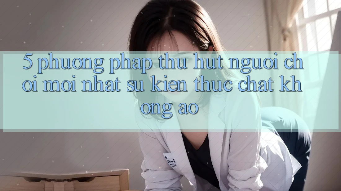 5. Phương pháp Thu Hút Người Chơi Mới nhất: Sự kiện Thực Chất, Không Ảo 5. Phương pháp Thu Hút Người Chơi Mới nhất: Sự kiện Thực Chất, Không Ảo