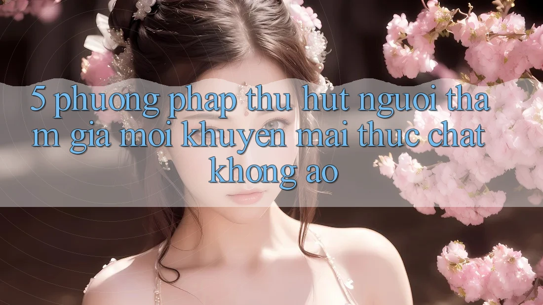 5. Phương pháp Thu Hút Người tham gia Mới: Khuyến Mãi Thực Chất, Không Ảo