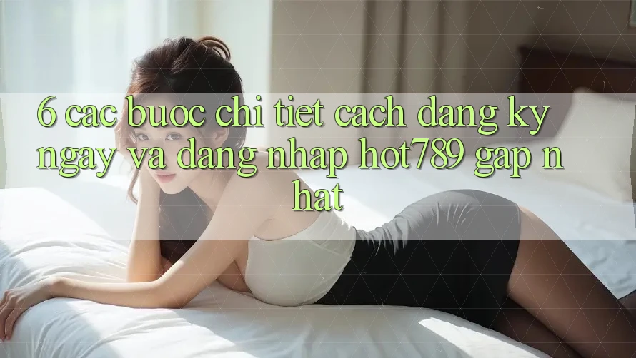6. Các bước Chi Tiết Cách Đăng ký ngay Và Đăng Nhập hot789 Gấp Nhất 6. Các bước Chi Tiết Cách Đăng ký ngay Và Đăng Nhập hot789 Gấp Nhất