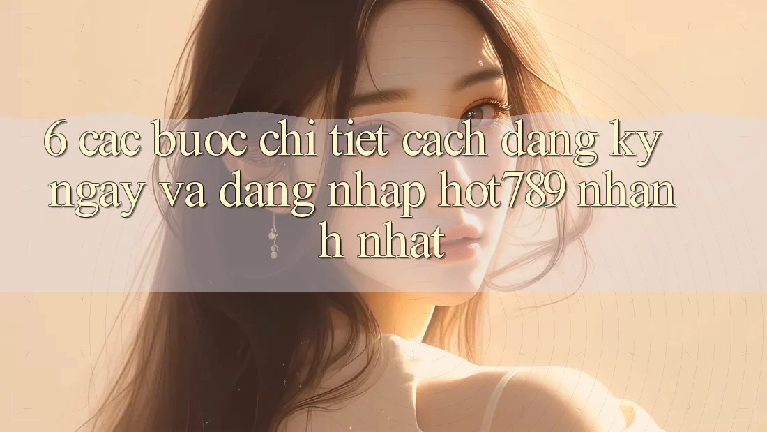 6. Các bước Chi Tiết Cách Đăng ký ngay Và Đăng Nhập hot789 Nhanh Nhất 6. Các bước Chi Tiết Cách Đăng ký ngay Và Đăng Nhập hot789 Nhanh Nhất