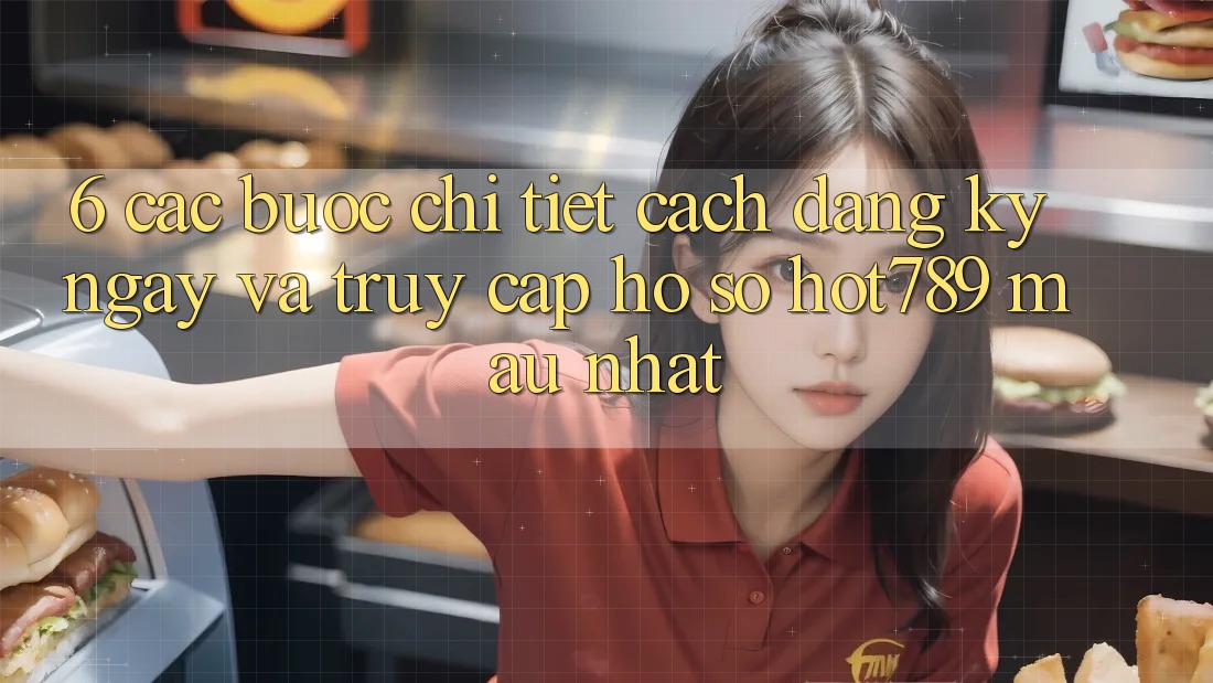 6. Các bước Chi Tiết Cách Đăng ký ngay Và Truy cập hồ sơ hot789 Mau Nhất 6. Các bước Chi Tiết Cách Đăng ký ngay Và Truy cập hồ sơ hot789 Mau Nhất