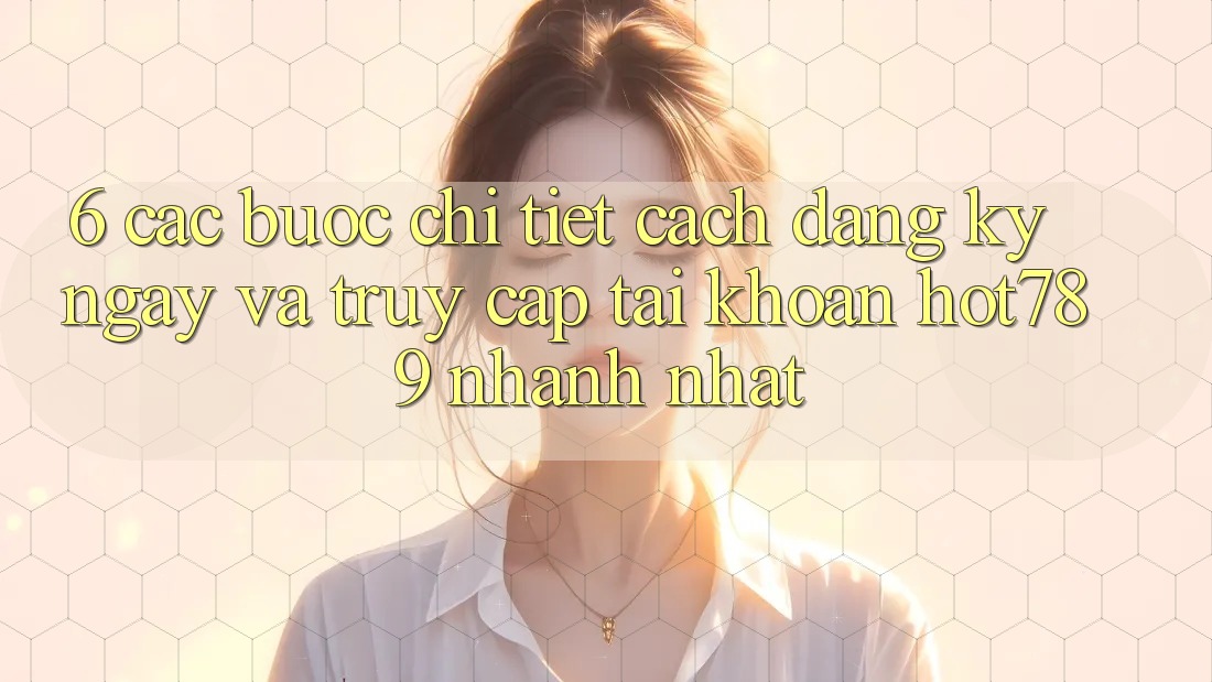 6. Các bước Chi Tiết Cách Đăng ký ngay Và Truy cập tài khoản hot789 Nhanh Nhất 6. Các bước Chi Tiết Cách Đăng ký ngay Và Truy cập tài khoản hot789 Nhanh Nhất