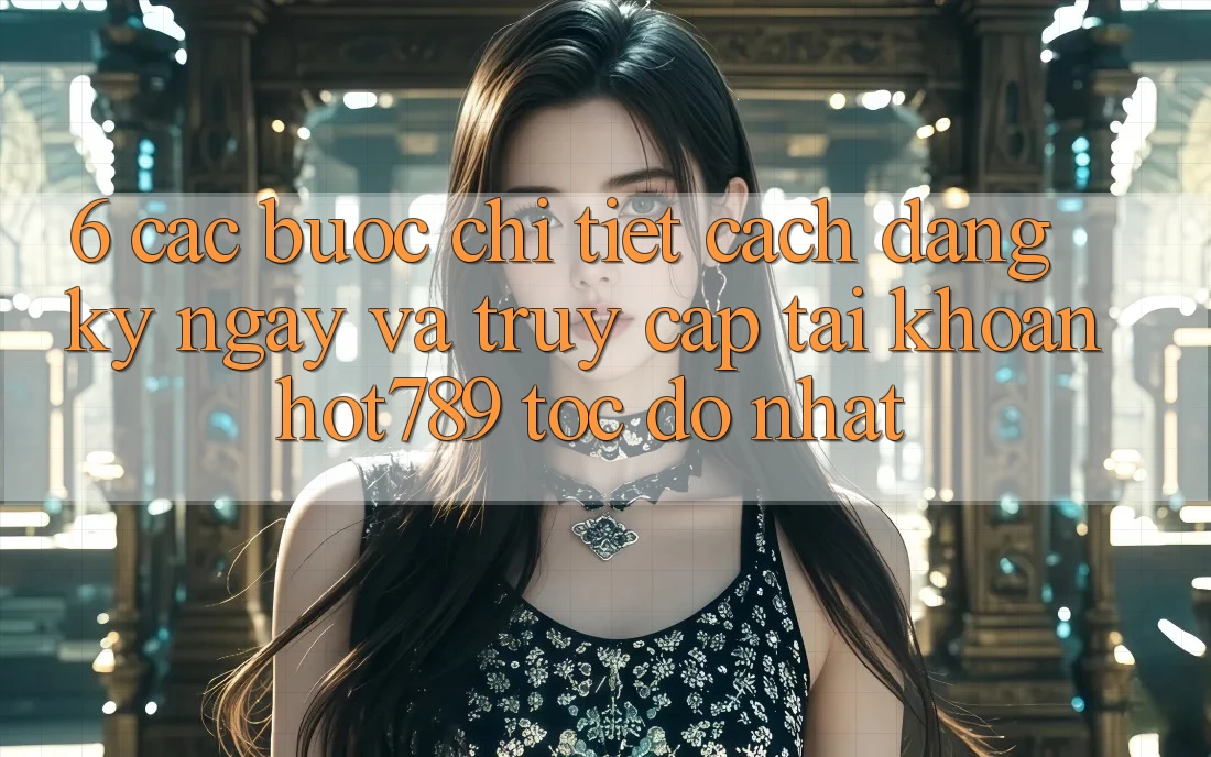 6. Các bước Chi Tiết Cách Đăng ký ngay Và Truy cập tài khoản hot789 Tốc độ Nhất 6. Các bước Chi Tiết Cách Đăng ký ngay Và Truy cập tài khoản hot789 Tốc độ Nhất