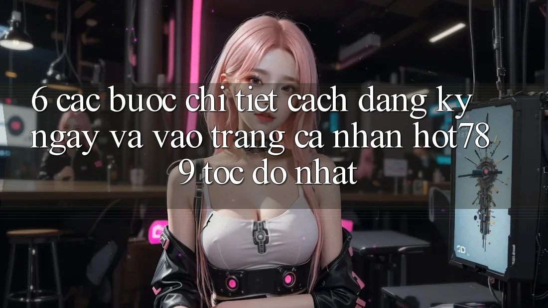 6. Các bước Chi Tiết Cách Đăng ký ngay Và Vào trang cá nhân hot789 Tốc độ Nhất 6. Các bước Chi Tiết Cách Đăng ký ngay Và Vào trang cá nhân hot789 Tốc độ Nhất