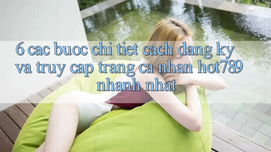 6. Các bước Chi Tiết Cách Đăng Ký Và Truy cập trang cá nhân hot789 Nhanh Nhất 6. Các bước Chi Tiết Cách Đăng Ký Và Truy cập trang cá nhân hot789 Nhanh Nhất