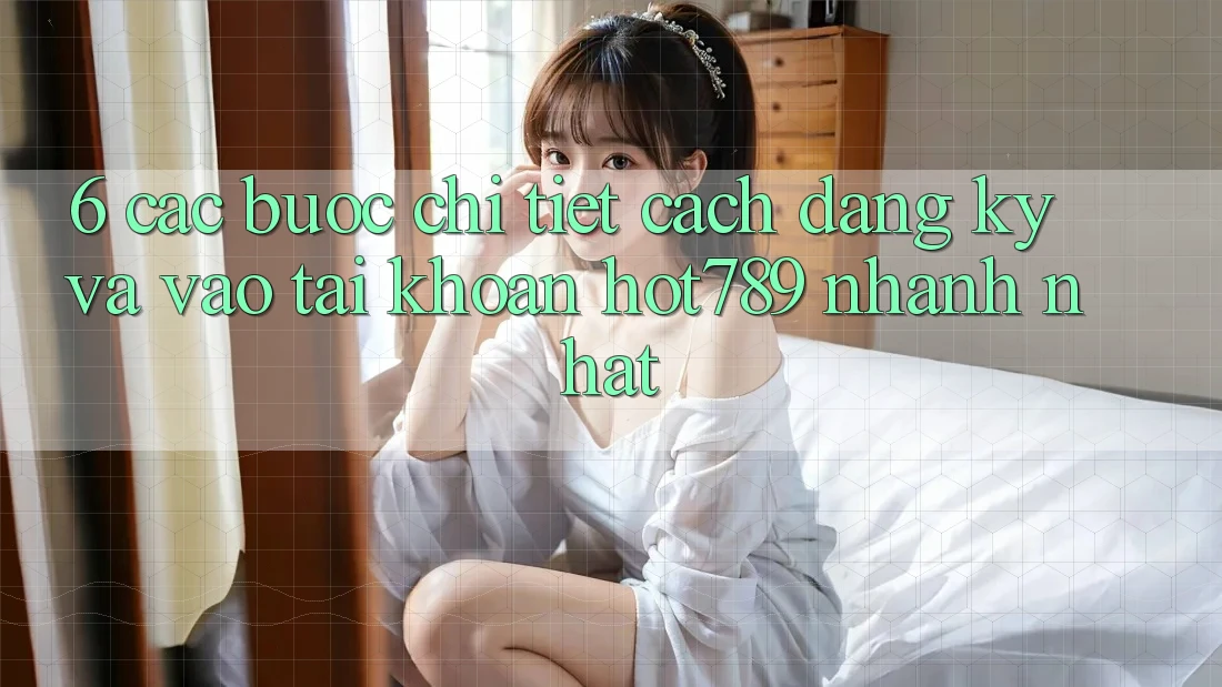 6. Các bước Chi Tiết Cách Đăng Ký Và Vào tài khoản hot789 Nhanh Nhất 6. Các bước Chi Tiết Cách Đăng Ký Và Vào tài khoản hot789 Nhanh Nhất