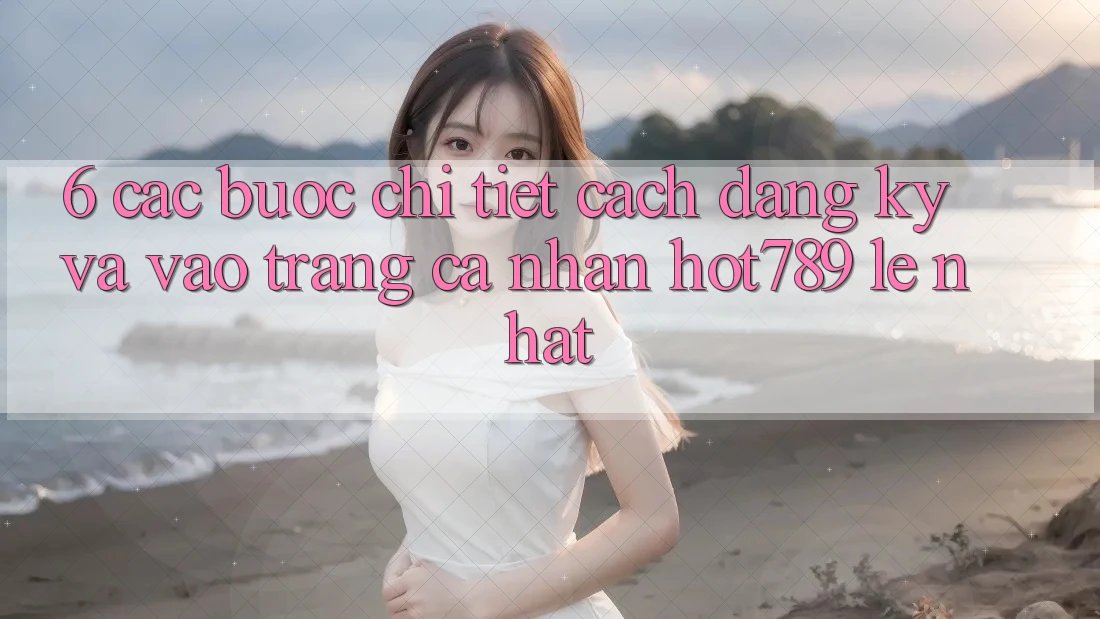 6. Các bước Chi Tiết Cách Đăng Ký Và Vào trang cá nhân hot789 Lẹ Nhất