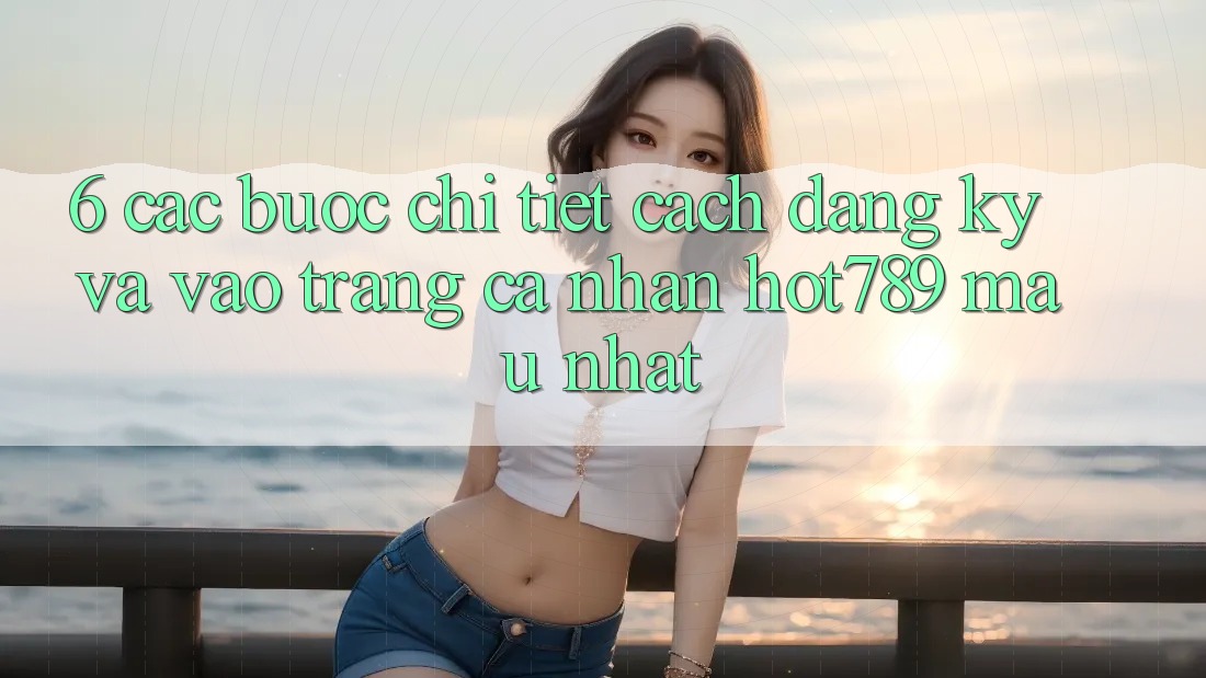 6. Các bước Chi Tiết Cách Đăng Ký Và Vào trang cá nhân hot789 Mau Nhất 6. Các bước Chi Tiết Cách Đăng Ký Và Vào trang cá nhân hot789 Mau Nhất