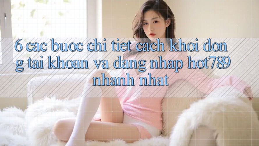 6. Các bước Chi Tiết Cách Khởi động tài khoản Và Đăng Nhập hot789 Nhanh Nhất 6. Các bước Chi Tiết Cách Khởi động tài khoản Và Đăng Nhập hot789 Nhanh Nhất
