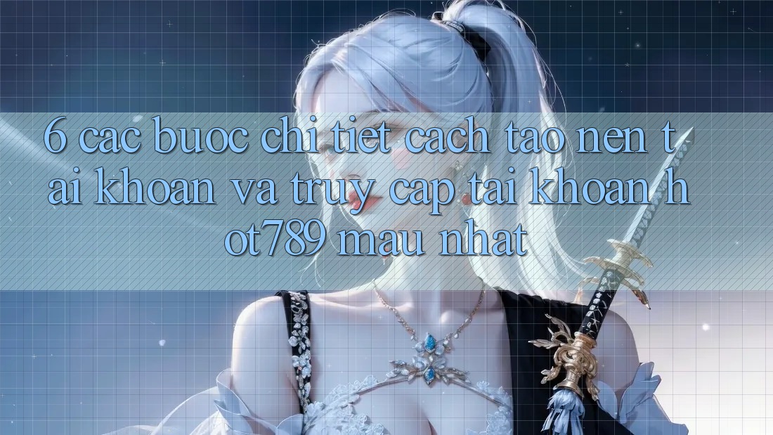 6. Các bước Chi Tiết Cách Tạo nên tài khoản Và Truy cập tài khoản hot789 Mau Nhất 6. Các bước Chi Tiết Cách Tạo nên tài khoản Và Truy cập tài khoản hot789 Mau Nhất