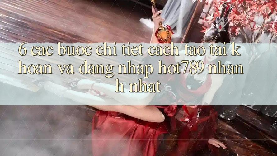 6. Các bước Chi Tiết Cách Tạo tài khoản Và Đăng Nhập hot789 Nhanh Nhất 6. Các bước Chi Tiết Cách Tạo tài khoản Và Đăng Nhập hot789 Nhanh Nhất
