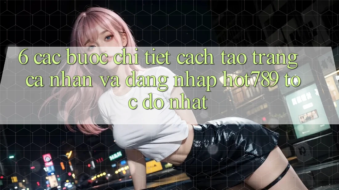 6. Các bước Chi Tiết Cách Tạo trang cá nhân Và Đăng nhập hot789 Tốc độ Nhất 6. Các bước Chi Tiết Cách Tạo trang cá nhân Và Đăng nhập hot789 Tốc độ Nhất