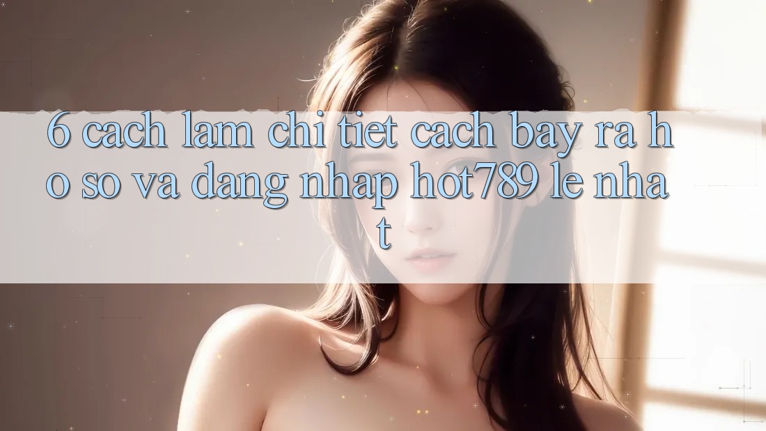6. Cách làm Chi Tiết Cách Bày ra hồ sơ Và Đăng Nhập hot789 Lẹ Nhất