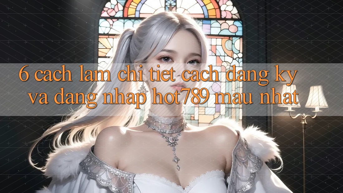 6. Cách làm Chi Tiết Cách Đăng Ký Và Đăng Nhập hot789 Mau Nhất 6. Cách làm Chi Tiết Cách Đăng Ký Và Đăng Nhập hot789 Mau Nhất