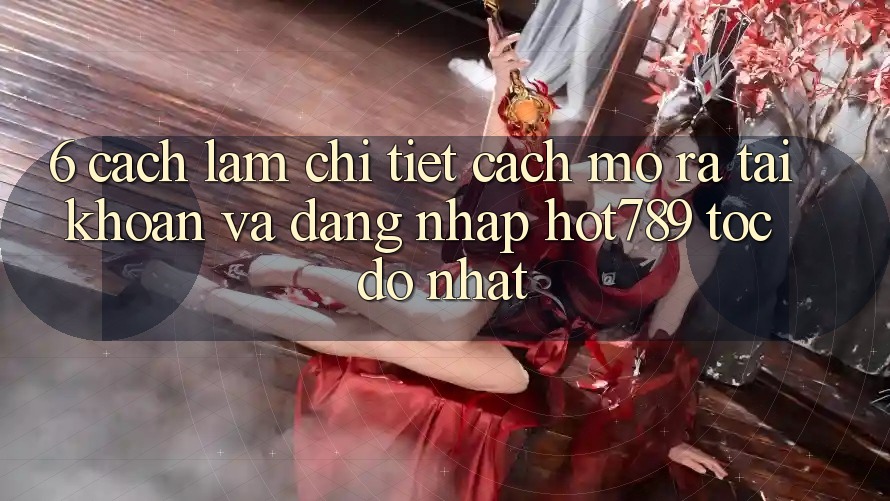6. Cách làm Chi Tiết Cách Mở ra tài khoản Và Đăng Nhập hot789 Tốc độ Nhất 6. Cách làm Chi Tiết Cách Mở ra tài khoản Và Đăng Nhập hot789 Tốc độ Nhất